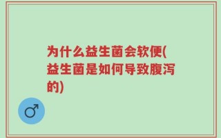 为什么益生菌会软便(益生菌是如何导致腹泻的)