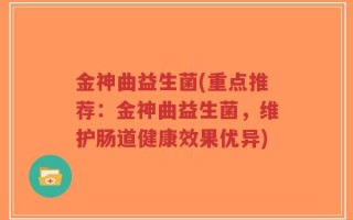 金神曲益生菌(重点推荐：金神曲益生菌，维护肠道健康效果优异)