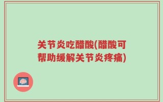 关节炎吃醋酸(醋酸可帮助缓解关节炎疼痛)