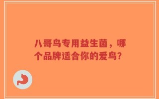 八哥鸟专用益生菌，哪个品牌适合你的爱鸟？