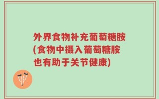 外界食物补充葡萄糖胺(食物中摄入葡萄糖胺也有助于关节健康)
