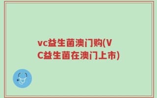 vc益生菌澳门购(VC益生菌在澳门上市)