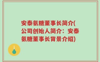 安泰氨糖董事长简介(公司创始人简介：安泰氨糖董事长背景介绍)