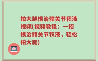 拍大腿根治髋关节积液视频(视频教程：一招根治髋关节积液，轻松拍大腿)