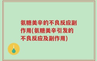 氨糖美辛的不良反应副作用(氨糖美辛引发的不良反应及副作用)
