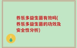 养乐多益生菌有效吗(养乐多益生菌的功效及安全性分析)