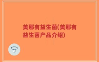 美那有益生菌(美那有益生菌产品介绍)