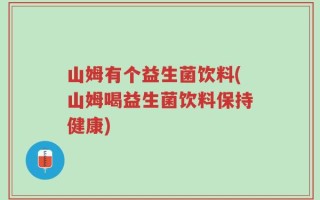 山姆有个益生菌饮料(山姆喝益生菌饮料保持健康)