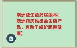 澳洲益生菌药房版本(澳洲药房推出益生菌产品，有助于维护肠道健康)