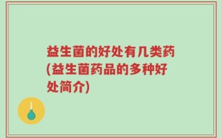 益生菌的好处有几类药(益生菌药品的多种好处简介)