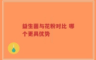 益生菌与花粉对比 哪个更具优势