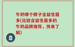 牛奶哪个牌子含益生菌多(比较含益生菌多的牛奶品牌推荐，快来了解)
