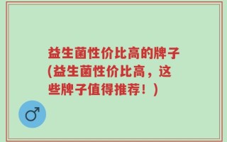 益生菌性价比高的牌子(益生菌性价比高，这些牌子值得推荐！)