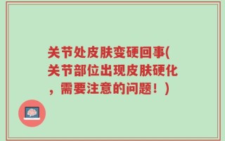 关节处皮肤变硬回事(关节部位出现皮肤硬化，需要注意的问题！)