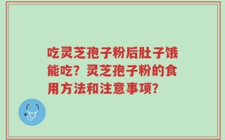 吃灵芝孢子粉后肚子饿能吃？灵芝孢子粉的食用方法和注意事项？