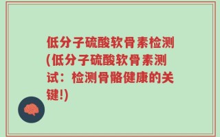 低分子硫酸软骨素检测(低分子硫酸软骨素测试：检测骨骼健康的关键!)