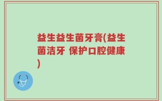 益生益生菌牙膏(益生菌洁牙 保护口腔健康)