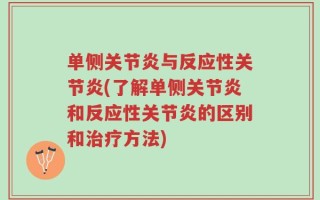 单侧关节炎与反应性关节炎(了解单侧关节炎和反应性关节炎的区别和治疗方法)