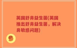 英国舒鼻益生菌(英国推出舒鼻益生菌，解决鼻敏感问题)