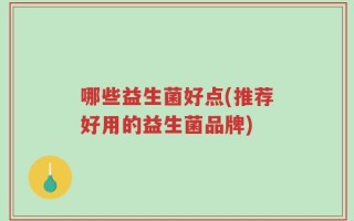 哪些益生菌好点(推荐好用的益生菌品牌)