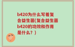 b420为什么写着复合益生菌(复合益生菌b420的功效和作用是什么？)