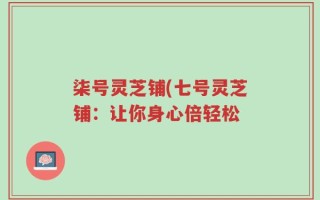 柒号灵芝铺(七号灵芝铺：让你身心倍轻松