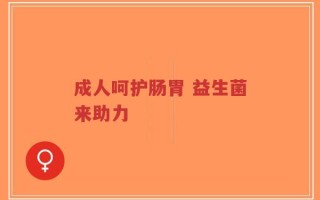 成人呵护肠胃 益生菌来助力