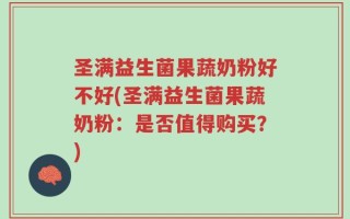 圣满益生菌果蔬奶粉好不好(圣满益生菌果蔬奶粉：是否值得购买？)