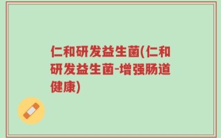 仁和研发益生菌(仁和研发益生菌-增强肠道健康)