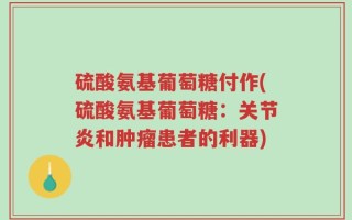 硫酸氨基葡萄糖付作(硫酸氨基葡萄糖：关节炎和肿瘤患者的利器)