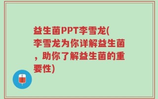 益生菌PPT李雪龙(李雪龙为你详解益生菌，助你了解益生菌的重要性)