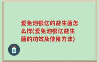 爱免池根亿的益生菌怎么样(爱免池根亿益生菌的功效及使用方法)