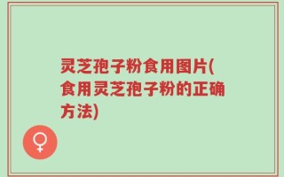 灵芝孢子粉食用图片(食用灵芝孢子粉的正确方法)