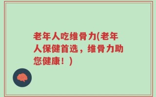 老年人吃维骨力(老年人保健首选，维骨力助您健康！)