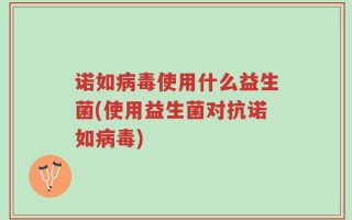 诺如病毒使用什么益生菌(使用益生菌对抗诺如病毒)
