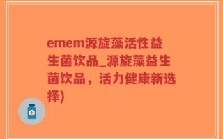 emem源旋藻活性益生菌饮品_源旋藻益生菌饮品，活力健康新选择)