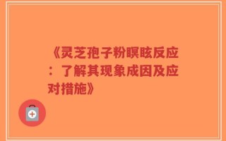 《灵芝孢子粉瞑眩反应：了解其现象成因及应对措施》