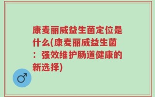 康麦丽威益生菌定位是什么(康麦丽威益生菌：强效维护肠道健康的新选择)