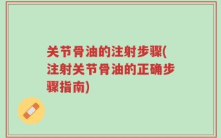 关节骨油的注射步骤(注射关节骨油的正确步骤指南)
