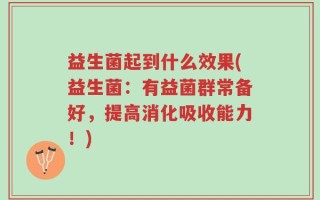 益生菌起到什么效果(益生菌：有益菌群常备好，提高消化吸收能力！)