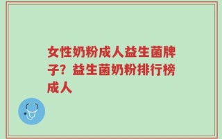 女性奶粉成人益生菌牌子？益生菌奶粉排行榜成人
