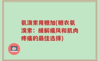 氨溴索用糖加(糖衣氨溴索：缓解痛风和肌肉疼痛的最佳选择)