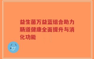 益生菌万益蓝组合助力肠道健康全面提升与消化功能