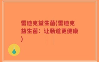 雷迪克益生菌(雷迪克益生菌：让肠道更健康)