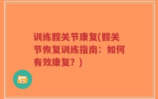 训练髋关节康复(髋关节恢复训练指南：如何有效康复？)