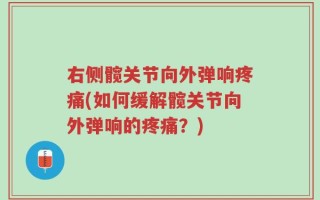 右侧髋关节向外弹响疼痛(如何缓解髋关节向外弹响的疼痛？)