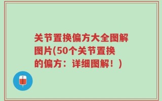 关节置换偏方大全图解图片(50个关节置换的偏方：详细图解！)