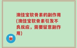 澳佳宝软骨素的副作用(澳佳宝软骨素引发不良反应，需要留意副作用)