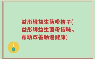 益彤牌益生菌粉桔子(益彤牌益生菌粉桔味，帮助改善肠道健康)