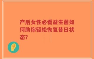 产后女性必看益生菌如何助你轻松恢复昔日状态？